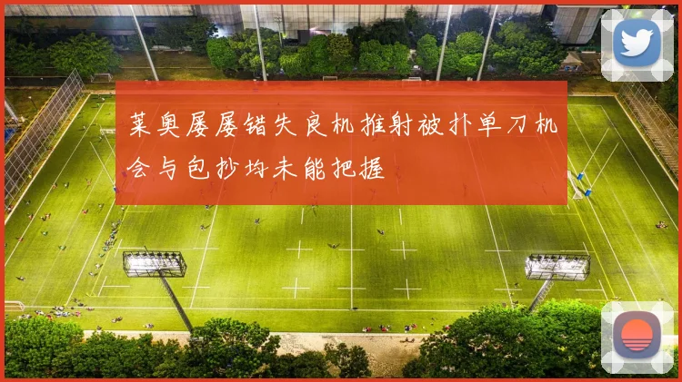 莱奥屡屡错失良机推射被扑单刀机会与包抄均未能把握