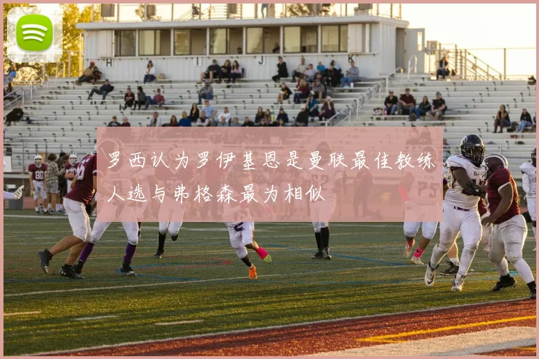 罗西认为罗伊基恩是曼联最佳教练人选与弗格森最为相似