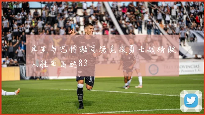库里与巴特勒同场竞技勇士战绩傲人胜率高达83