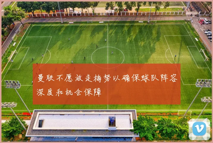 曼联不愿放走梅努以确保球队阵容深度和机会保障