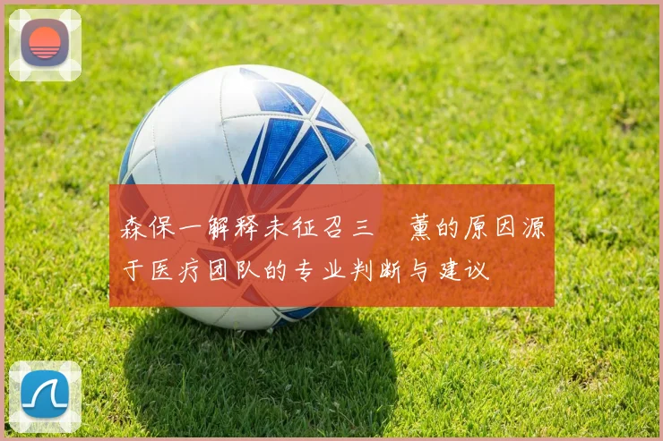森保一解释未征召三笘薰的原因源于医疗团队的专业判断与建议