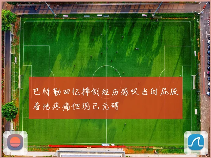巴特勒回忆摔倒经历感叹当时屁股着地疼痛但现已无碍