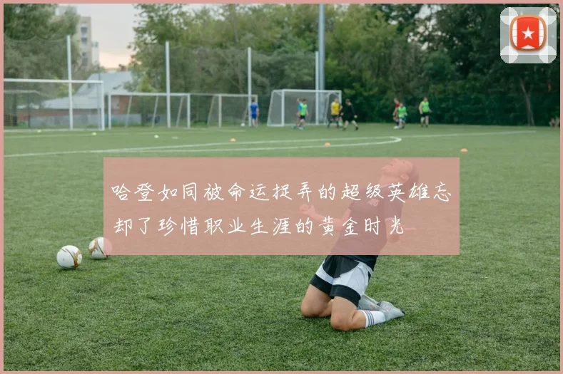 哈登如同被命运捉弄的超级英雄忘却了珍惜职业生涯的黄金时光